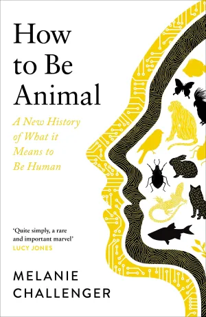 How To Be Animal: A New History Of What It Means To Be Human