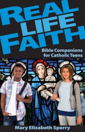 Real Life Faith: Bible Companions for Catholic Teens by Mary Sperry